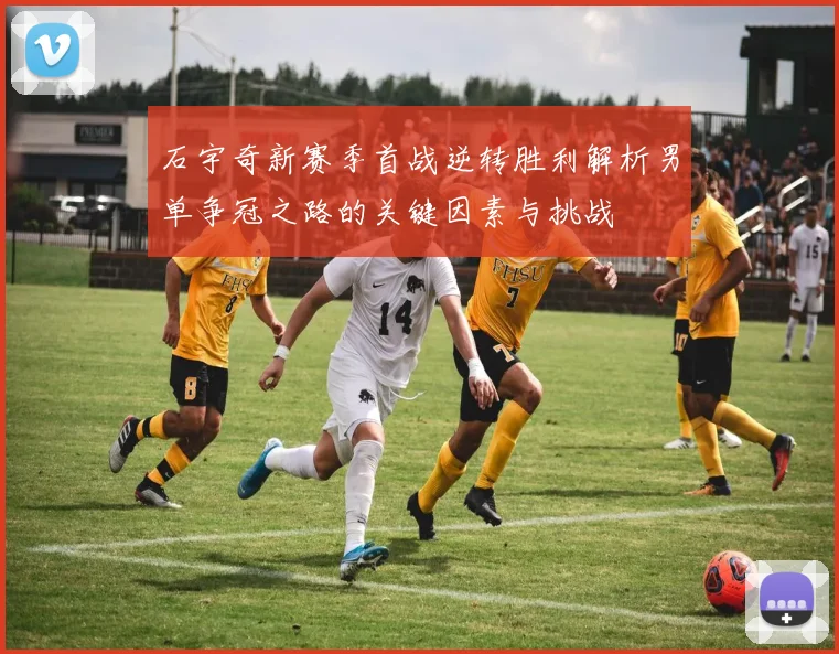 石宇奇新赛季首战逆转胜利解析男单争冠之路的关键因素与挑战