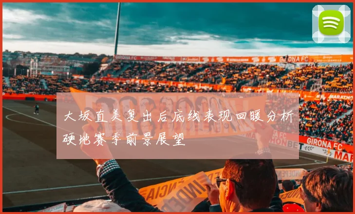 大坂直美复出后底线表现回暖分析硬地赛季前景展望