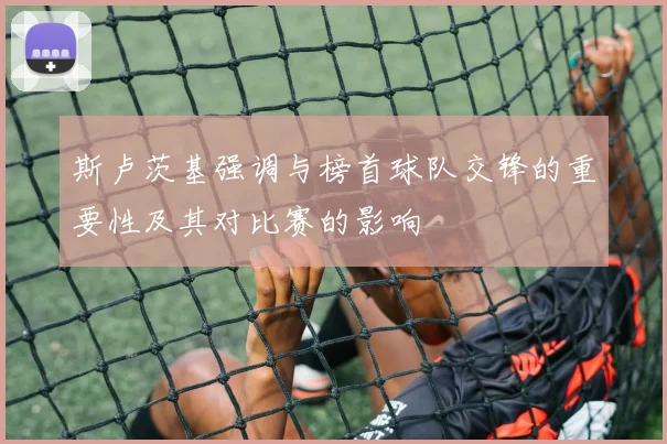 斯卢茨基强调与榜首球队交锋的重要性及其对比赛的影响