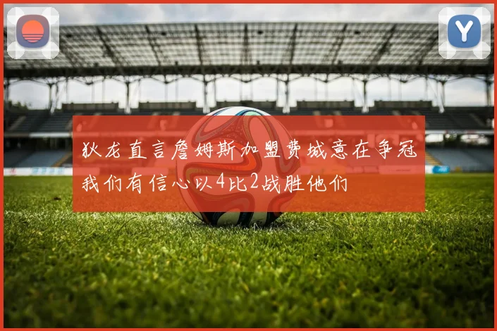 狄龙直言詹姆斯加盟费城意在争冠我们有信心以4比2战胜他们
