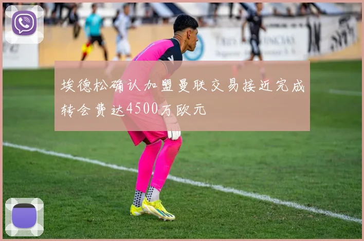 埃德松确认加盟曼联交易接近完成转会费达4500万欧元