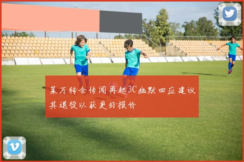 莱万转会传闻再起3C幽默回应建议其退役以获更好报价
