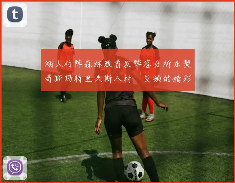 湖人对阵森林狼首发阵容分析东契奇斯玛特里夫斯八村塁艾顿的精彩表现