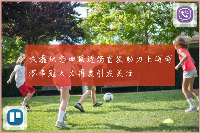 武磊状态回暖连场首发助力上海海港争冠火力再度引发关注
