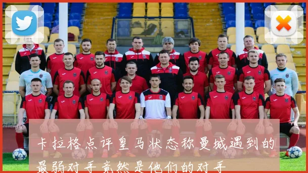 卡拉格点评皇马状态称曼城遇到的最弱对手竟然是他们的对手
