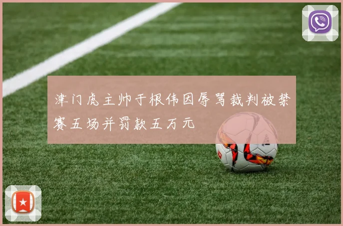 津门虎主帅于根伟因辱骂裁判被禁赛五场并罚款五万元
