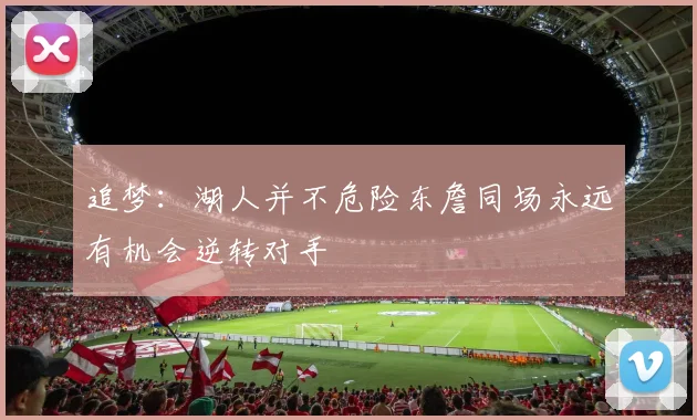 追梦：湖人并不危险东詹同场永远有机会逆转对手