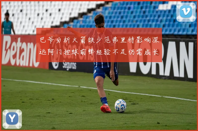 巴爷分析火箭缺少范弗里特影响深远阿门控球前锋经验不足仍需成长