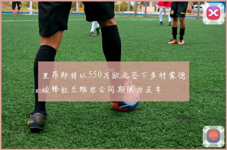 里昂即将以550万欧元签下多特蒙德边锋杜兰维尔合同期限为五年