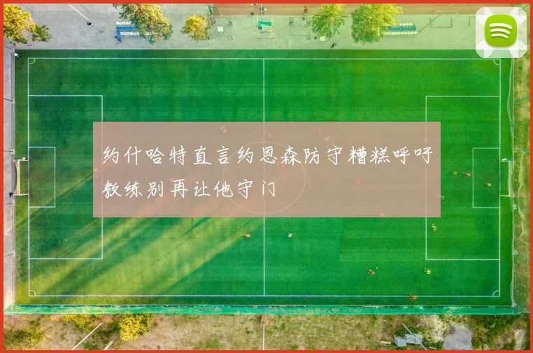 约什哈特直言约恩森防守糟糕呼吁教练别再让他守门
